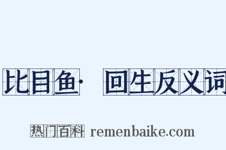 比目鱼·回生反义词是什么意思的图片